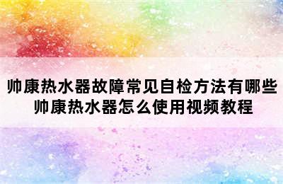 帅康热水器故障常见自检方法有哪些 帅康热水器怎么使用视频教程